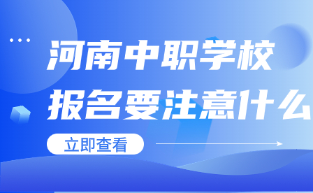 河南中職學校報名要注意什么