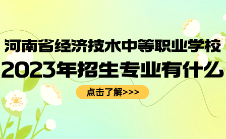 河南省經(jīng)濟技術(shù)中等職業(yè)學校招生專業(yè)
