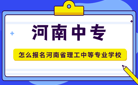 怎么報名河南省理工中等專業(yè)學校