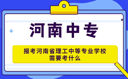 報考河南省理工中等專業(yè)學校需要考什么