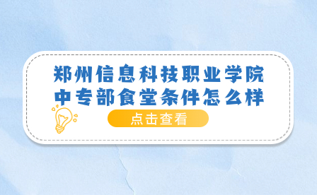 鄭州信息科技職業學院中專部食堂條件怎么樣