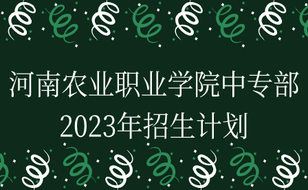 河南農(nóng)業(yè)職業(yè)學院中專部2023年招生計劃
