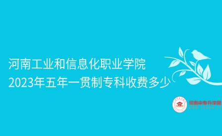 河南工業和信息化職業學院五年一貫制?？剖召M