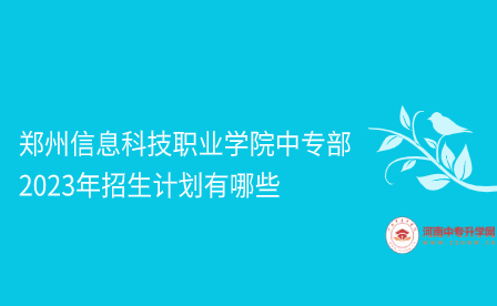 鄭州信息科技職業(yè)學院中專部2023年招生計劃有哪些