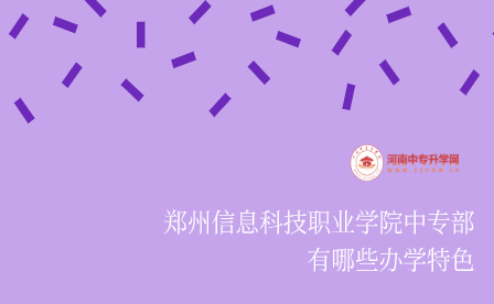 鄭州信息科技職業(yè)學院中專部有哪些辦學特色