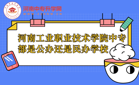河南工業(yè)職業(yè)技術學院中專部是公辦還是民辦學校