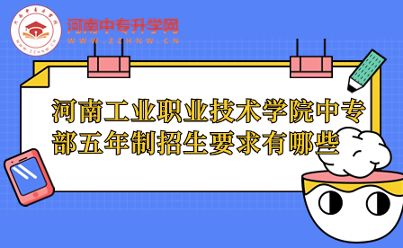 河南工業職業技術學院中專部五年制招生要求有哪些