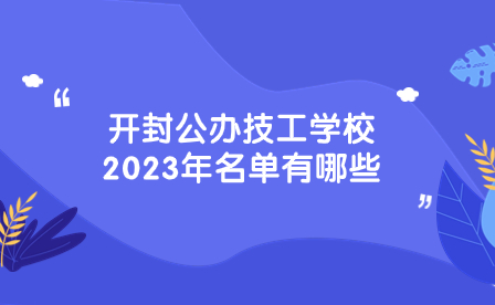 開封公辦技工學(xué)校2023年名單有哪些
