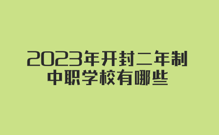2023年開封二年制中職學(xué)校有哪些