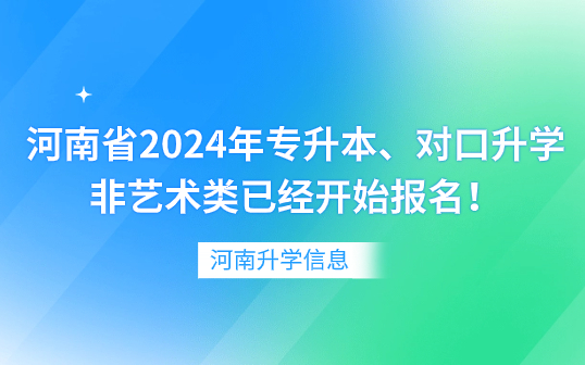 河南省2024年專升本、對(duì)口升學(xué)非藝術(shù)類已經(jīng)開(kāi)始報(bào)名！