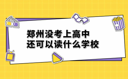 鄭州沒考上高中還可以讀什么學(xué)校