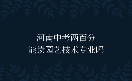 河南中考兩百分能讀園藝技術(shù)專業(yè)嗎
