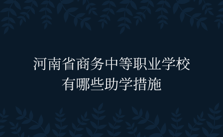 河南省商務(wù)中等職業(yè)學(xué)校有哪些助學(xué)措施