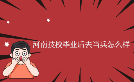 河南技校畢業后去當兵怎么樣