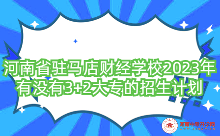 河南省駐馬店財(cái)經(jīng)學(xué)校2023年有沒(méi)有3+2大專的招生計(jì)劃