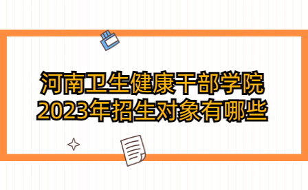 河南衛(wèi)生健康干部學(xué)院2023年招生對象