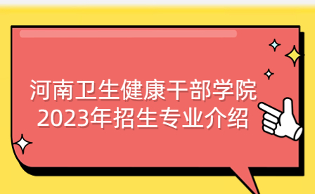河南衛(wèi)生健康干部學院2023年招生專業(yè)