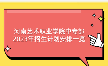 河南藝術職業(yè)學院中專部2023年招生計劃安排一覽