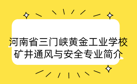 河南省三門峽黃金工業(yè)學(xué)校礦井通風(fēng)與安全專業(yè)