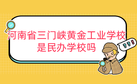 河南省三門峽黃金工業(yè)學(xué)校是民辦學(xué)校嗎