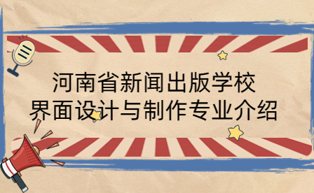 河南省新聞出版學校界面設(shè)計與制作專業(yè)介紹