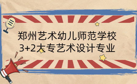 鄭州藝術(shù)幼兒師范學(xué)校3+2大專藝術(shù)設(shè)計(jì)專業(yè)