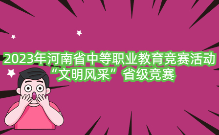 2023年河南省中等職業(yè)教育競賽活動“文明風(fēng)采”省級競賽