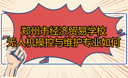 鄭州市經(jīng)濟貿(mào)易學(xué)校無人機操控與維護專業(yè)
