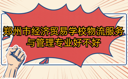鄭州市經(jīng)濟(jì)貿(mào)易學(xué)校物流服務(wù)與管理專業(yè)