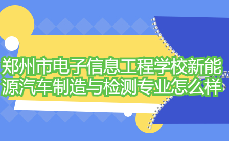 鄭州市電子信息工程學(xué)校新能源汽車(chē)制造與檢測(cè)專(zhuān)業(yè)