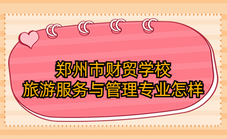 鄭州市財貿學校旅游服務與管理專業(yè)怎樣