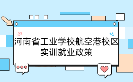 河南省工業(yè)學(xué)校實(shí)訓(xùn)就業(yè)政策
