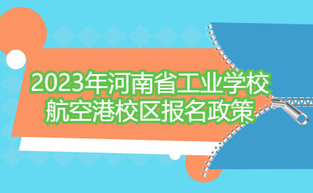 2023年河南省工業(yè)學校航空港校區(qū)報名政策