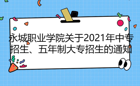 永城職業(yè)學(xué)院關(guān)于2021年中專招生、五年制大專招生的通知