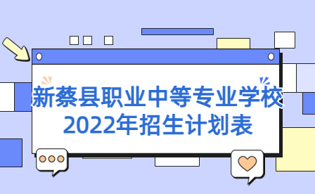 新蔡縣職業(yè)中等專業(yè)學(xué)校2022年招生計(jì)劃表