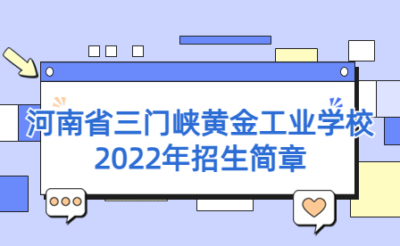 河南省三門峽黃金工業(yè)學(xué)校2022年春季“夢(mèng)圓黃金·就業(yè)直通班”招生公告