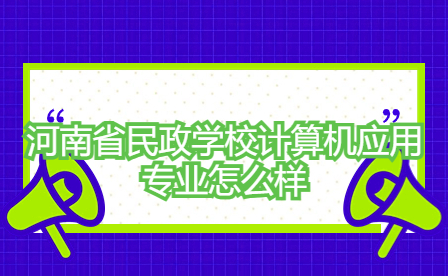 河南省民政學(xué)校計算機(jī)應(yīng)用專業(yè)怎么樣