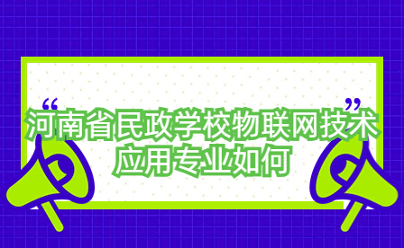 河南省民政學(xué)校物聯(lián)網(wǎng)技術(shù)應(yīng)用專業(yè)如何