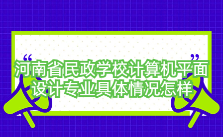 河南省民政學(xué)校計(jì)算機(jī)平面設(shè)計(jì)專(zhuān)業(yè)具體情況怎樣