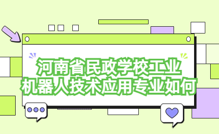 河南省民政學(xué)校工業(yè)機(jī)器人技術(shù)應(yīng)用專(zhuān)業(yè)如何
