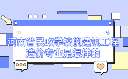 河南省民政學(xué)校的建筑工程造價(jià)專(zhuān)業(yè)是怎樣的