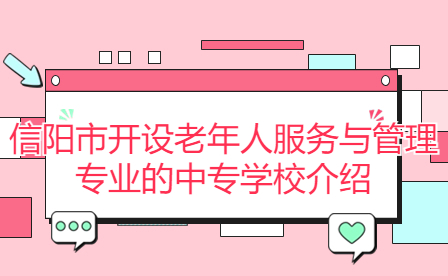 信陽(yáng)市開(kāi)設(shè)老年人服務(wù)與管理專業(yè)的中專學(xué)校