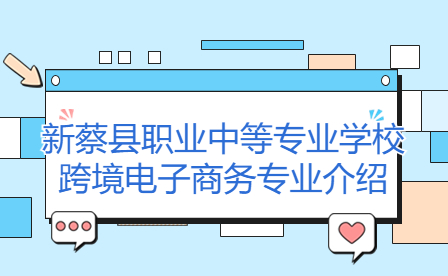 新蔡縣職業(yè)中等專(zhuān)業(yè)學(xué)校跨境電子商務(wù)專(zhuān)業(yè)介紹