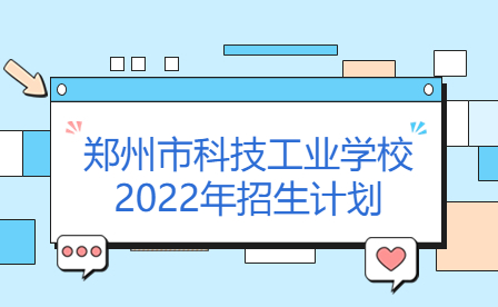 鄭州市科技工業(yè)學(xué)校2022年招生計劃