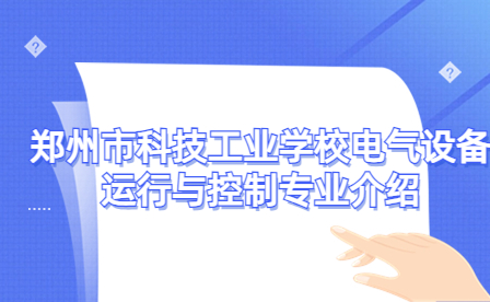 鄭州市科技工業(yè)學(xué)校電氣設(shè)備運(yùn)行與控制專業(yè)介紹
