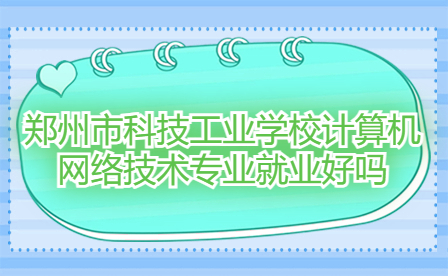 鄭州市科技工業(yè)學(xué)校計(jì)算機(jī)網(wǎng)絡(luò)技術(shù)專業(yè)