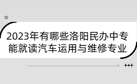 2023年能就讀汽車運用與維修專業洛陽民辦中專
