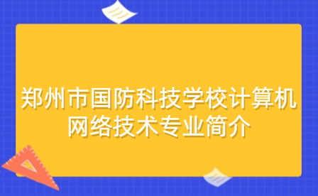 鄭州市國防科技學校計算機網絡技術專業(yè)