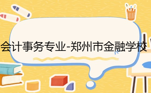會計事務專業-鄭州市金融學校