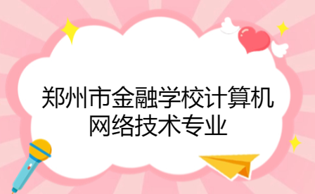 鄭州市金融學校計算機網絡技術專業(yè)